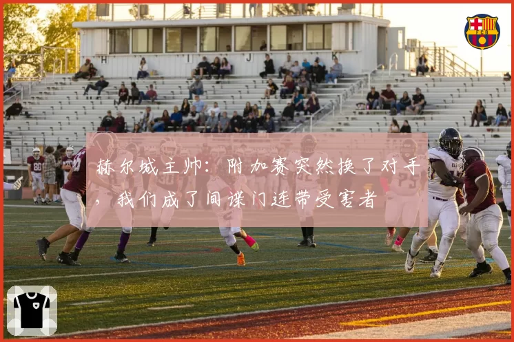 赫尔城主帅:附加赛突然换了对手,我们成了间谍门连带受害者