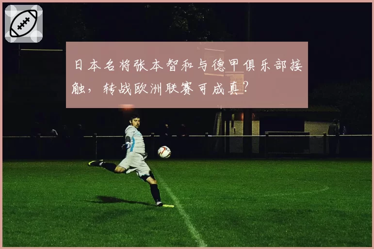 日本名将张本智和与德甲俱乐部接触，转战欧洲联赛可成真？