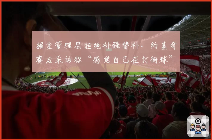 掘金管理层拒绝补强替补，约基奇赛后采访称“感觉自己在打街球”
