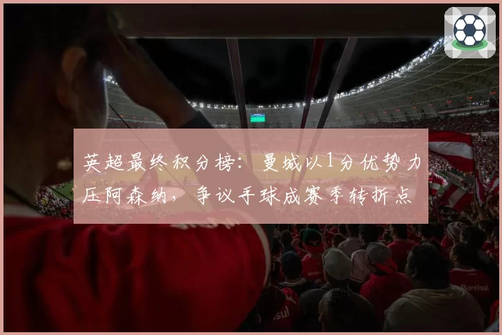 英超最终积分榜：曼城以1分优势力压阿森纳，争议手球成赛季转折点