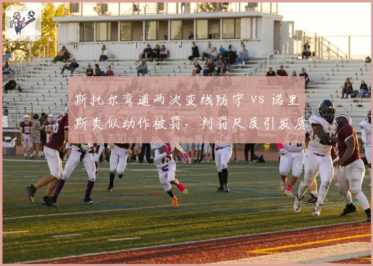 斯托尔弯道两次变线防守 vs 诺里斯类似动作被罚，判罚尺度引发质疑