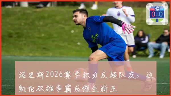 诺里斯2026赛季积分反超队友,迈凯伦双雄争霸或催生新王