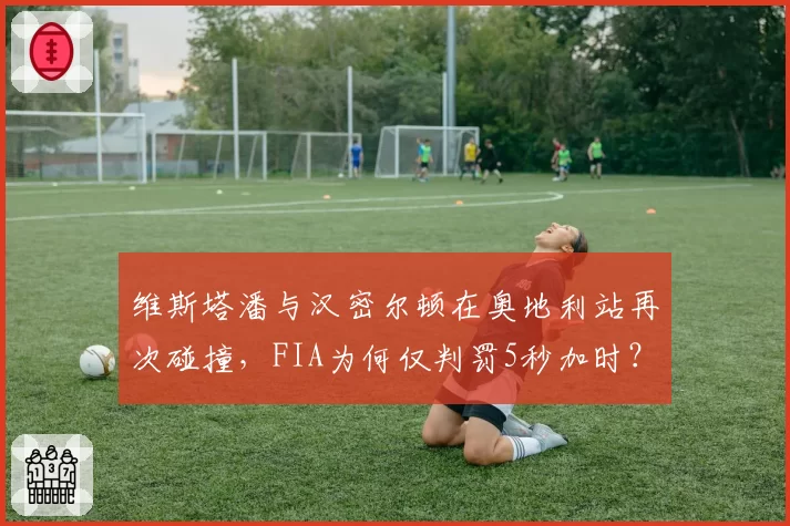 维斯塔潘与汉密尔顿在奥地利站再次碰撞，FIA为何仅判罚5秒加时？