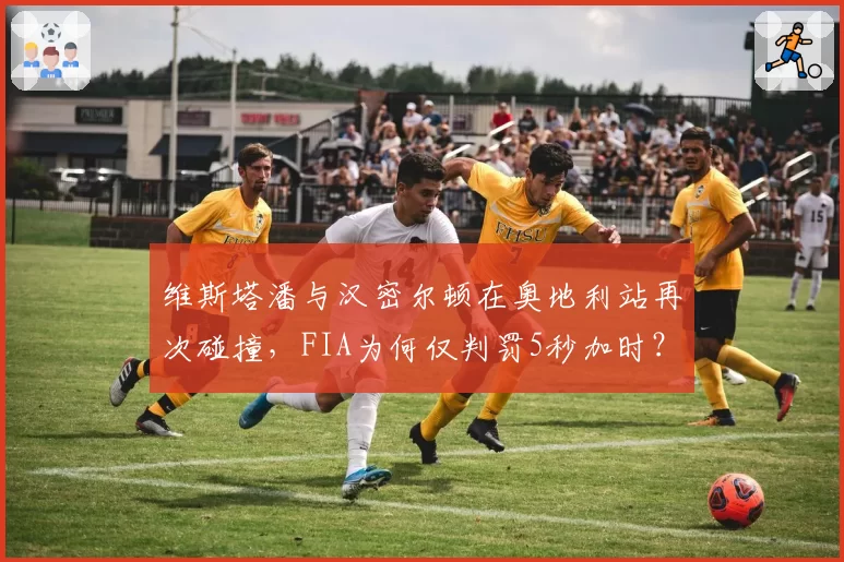 维斯塔潘与汉密尔顿在奥地利站再次碰撞，FIA为何仅判罚5秒加时？