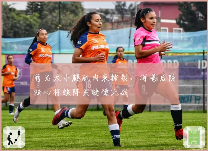 蒋光太小腿肌肉束撕裂，海港后防核心将缺阵关键德比战