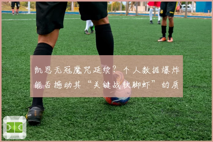 凯恩无冠魔咒延续？个人数据爆炸能否撼动其“关键战软脚虾”的质疑？