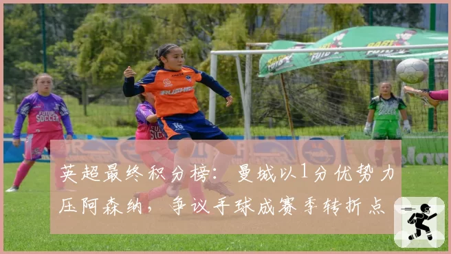英超最终积分榜：曼城以1分优势力压阿森纳，争议手球成赛季转折点