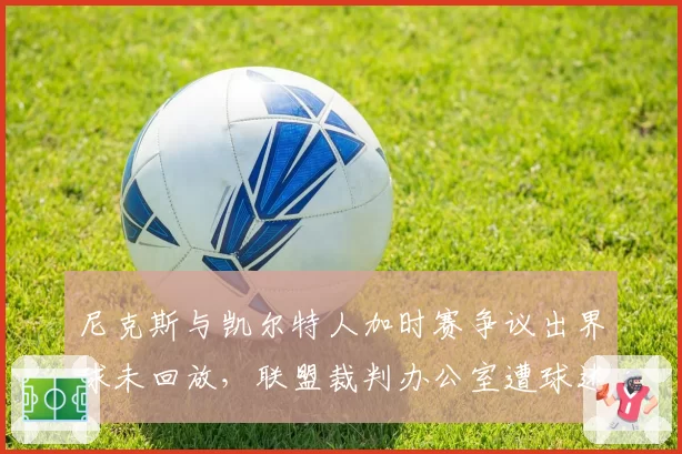 尼克斯与凯尔特人加时赛争议出界球未回放，联盟裁判办公室遭球迷联名请愿
