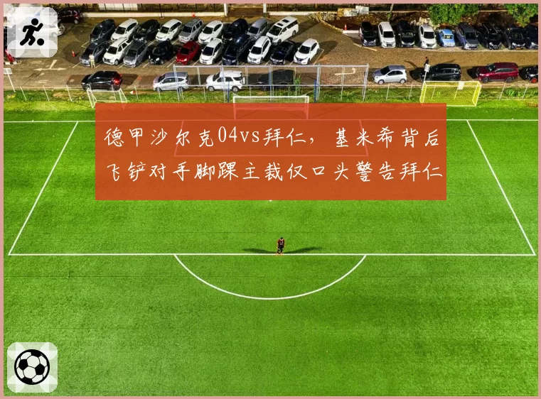 德甲沙尔克04vs拜仁，基米希背后飞铲对手脚踝主裁仅口头警告拜仁逃红惹议