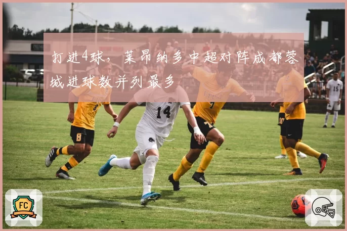 打进4球,莱昂纳多中超对阵成都蓉城进球数并列最多
