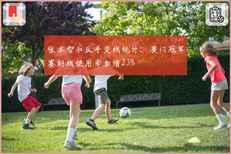 张本智和反手变线统计：澳门冠军赛斜线使用率激增23%