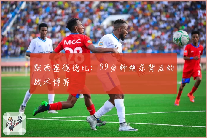 默西塞德德比：99分钟绝杀背后的战术博弈