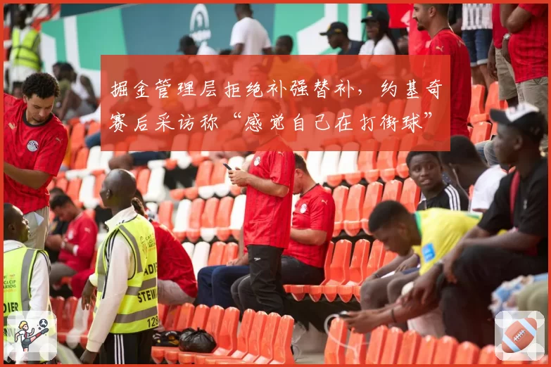 掘金管理层拒绝补强替补，约基奇赛后采访称“感觉自己在打街球”