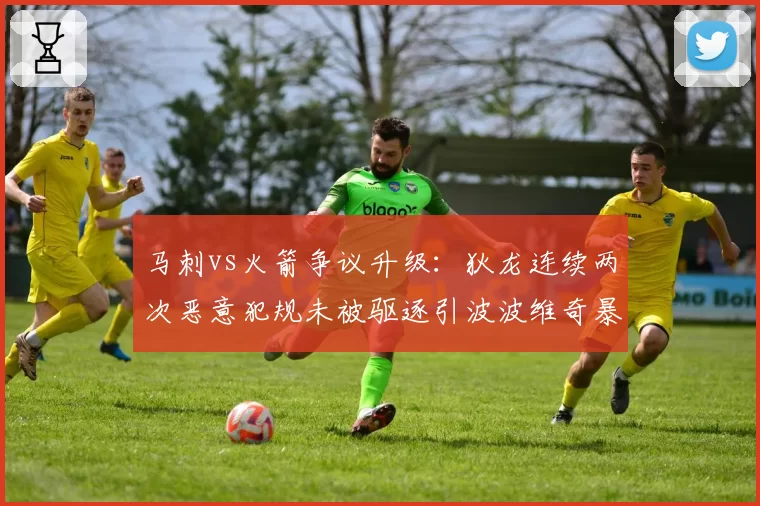 马刺vs火箭争议升级:狄龙连续两次恶意犯规未被驱逐引波波维奇暴走