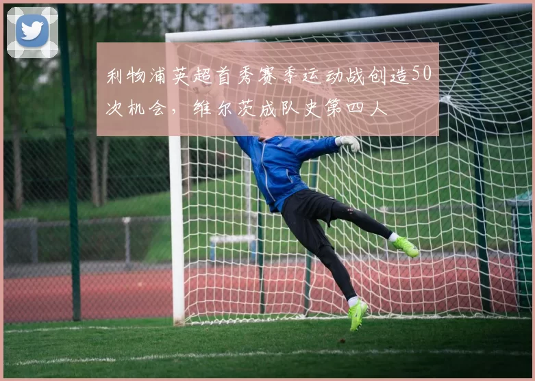 利物浦英超首秀赛季运动战创造50次机会，维尔茨成队史第四人