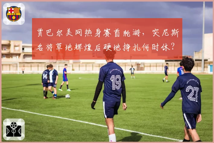 贾巴尔美网热身赛首轮游,突尼斯名将草地辉煌后硬地挣扎何时休?