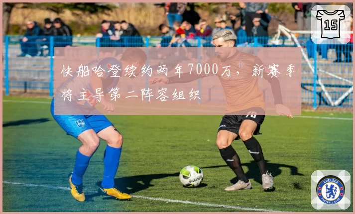 快船哈登续约两年7000万，新赛季将主导第二阵容组织