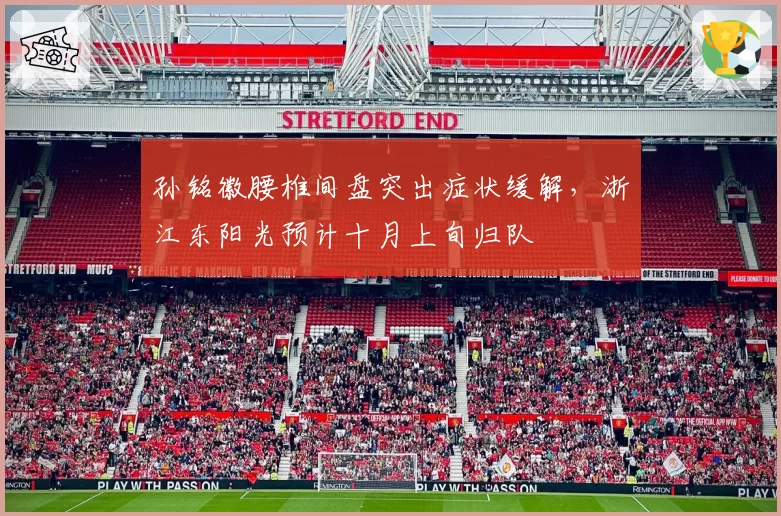 孙铭徽腰椎间盘突出症状缓解，浙江东阳光预计十月上旬归队