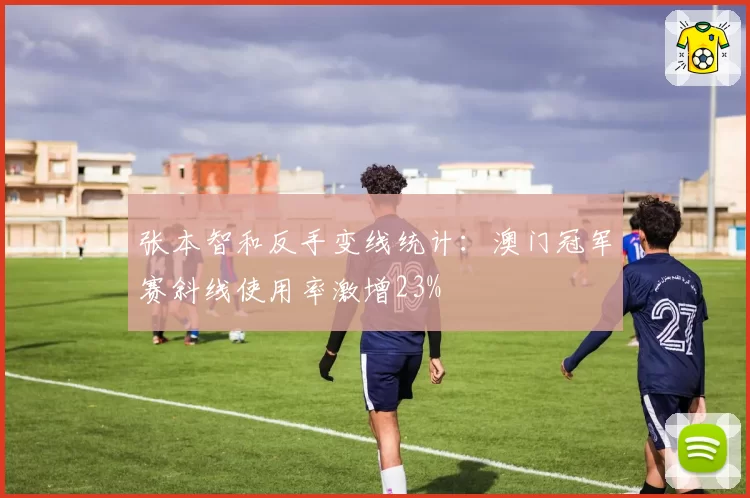 张本智和反手变线统计：澳门冠军赛斜线使用率激增23%