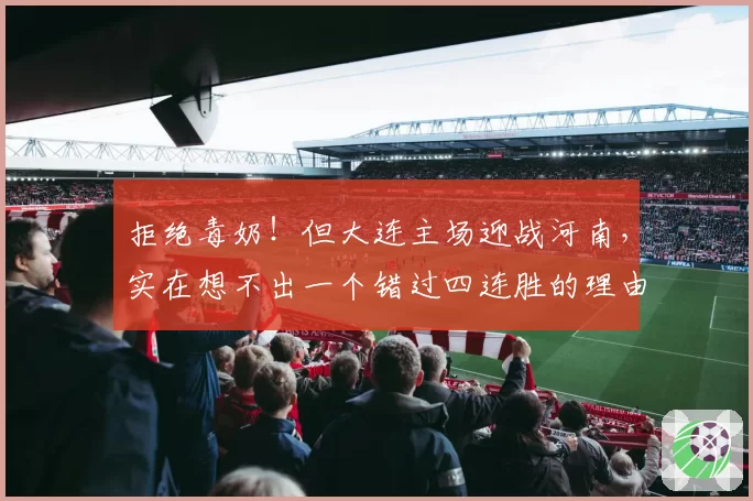 拒绝毒奶!但大连主场迎战河南,实在想不出一个错过四连胜的理由