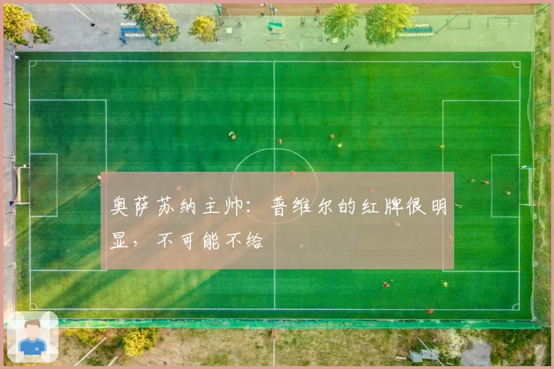 奥萨苏纳主帅：普维尔的红牌很明显，不可能不给