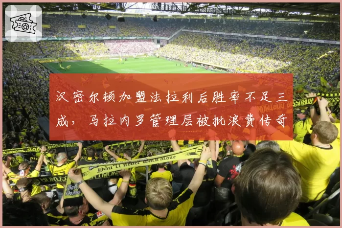 汉密尔顿加盟法拉利后胜率不足三成，马拉内罗管理层被批浪费传奇生涯